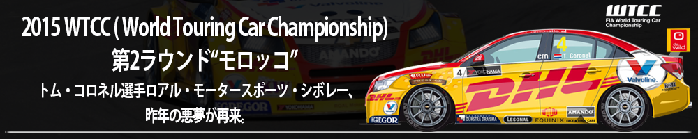 2015 WTCC( World Touring Car Championship) 第2ラウンド“モロッコ”トム・コロネル選手ロアル・モータースポーツ・シボレー、昨年の悪夢が再来。