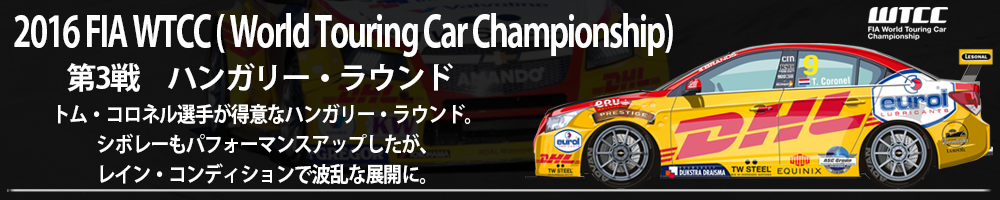 WTCC( World Touring Car Championship)　第３戦、トム・コロネル選手が得意なハンガリー・ラウンド。シボレーもパフォーマンスアップしたが、レイン・コンディションで波乱な展開に。